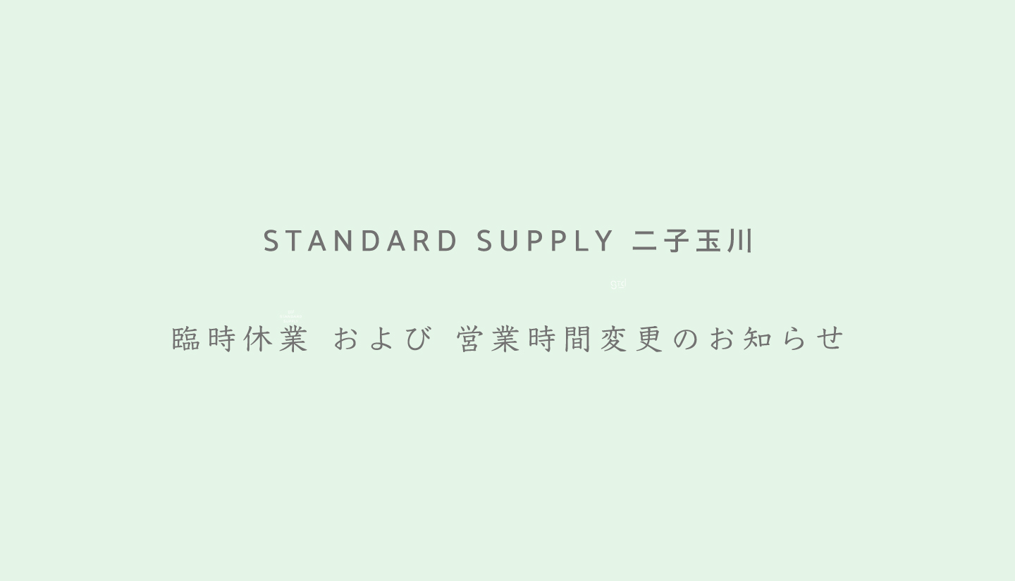 【STANDARD SUPPLY 二子玉川】臨時休業(4月4日、5日) および 営業時間変更のお知らせ