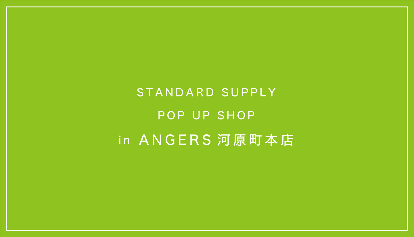 【POP UP SHOP】ANGERS 河原町本店 STANDARD SUPPLY POP UPイベント開催 / 4月15日- 5月8日