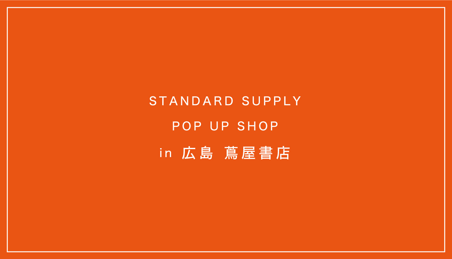 【POP UP SHOP】広島 蔦屋書店 STANDARD SUPPLY POP UPイベント開催 / 4月9日- 5月15日